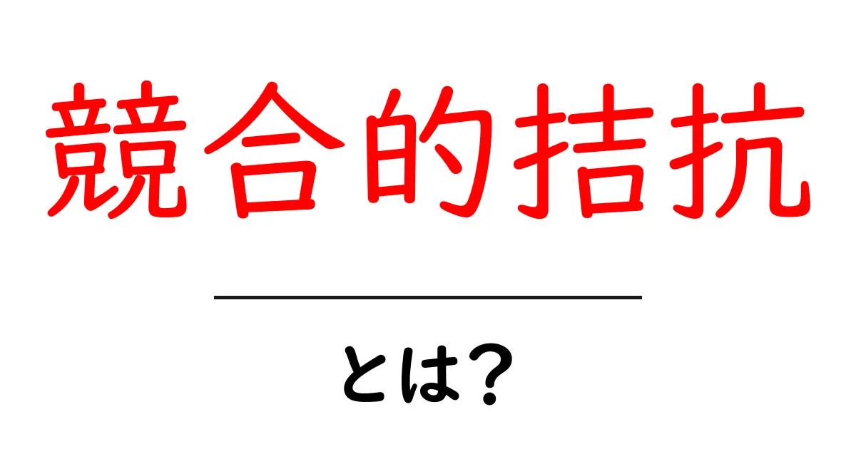 競合的拮抗とは？初心者向けにやさしく解説する基本と実例共起語・同意語・対義語も併せて解説！