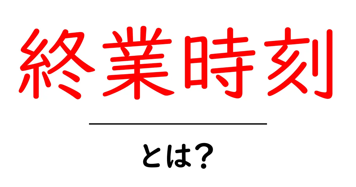 終業時刻とは？ 初心者向け解説と使い方ガイド共起語・同意語・対義語も併せて解説！