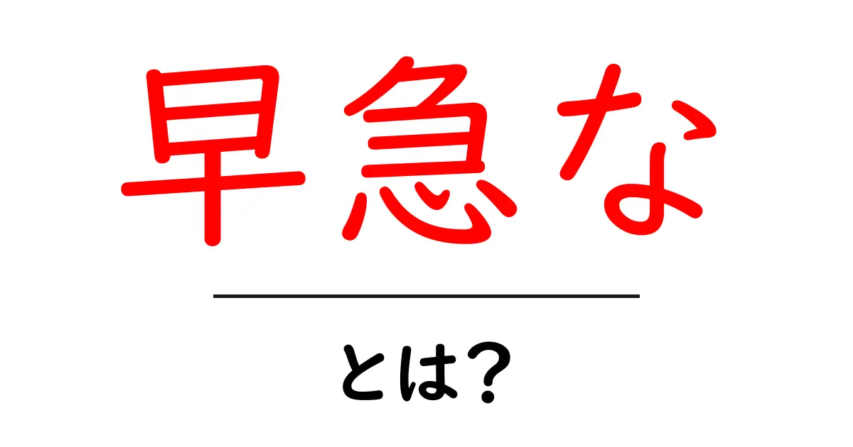 早急な・とは？瞬時に決める時のニュアンスをわかりやすく解説共起語・同意語・対義語も併せて解説！