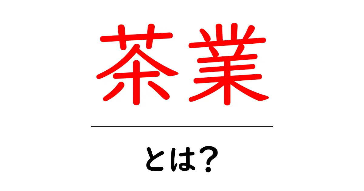 茶業とは？初心者にわかる茶業の基礎と市場の全体像共起語・同意語・対義語も併せて解説！