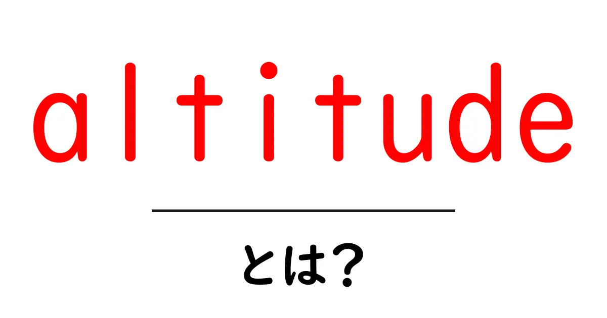 Altitude とは？初心者向けに解説する標高と高度の基本ガイド共起語・同意語・対義語も併せて解説！
