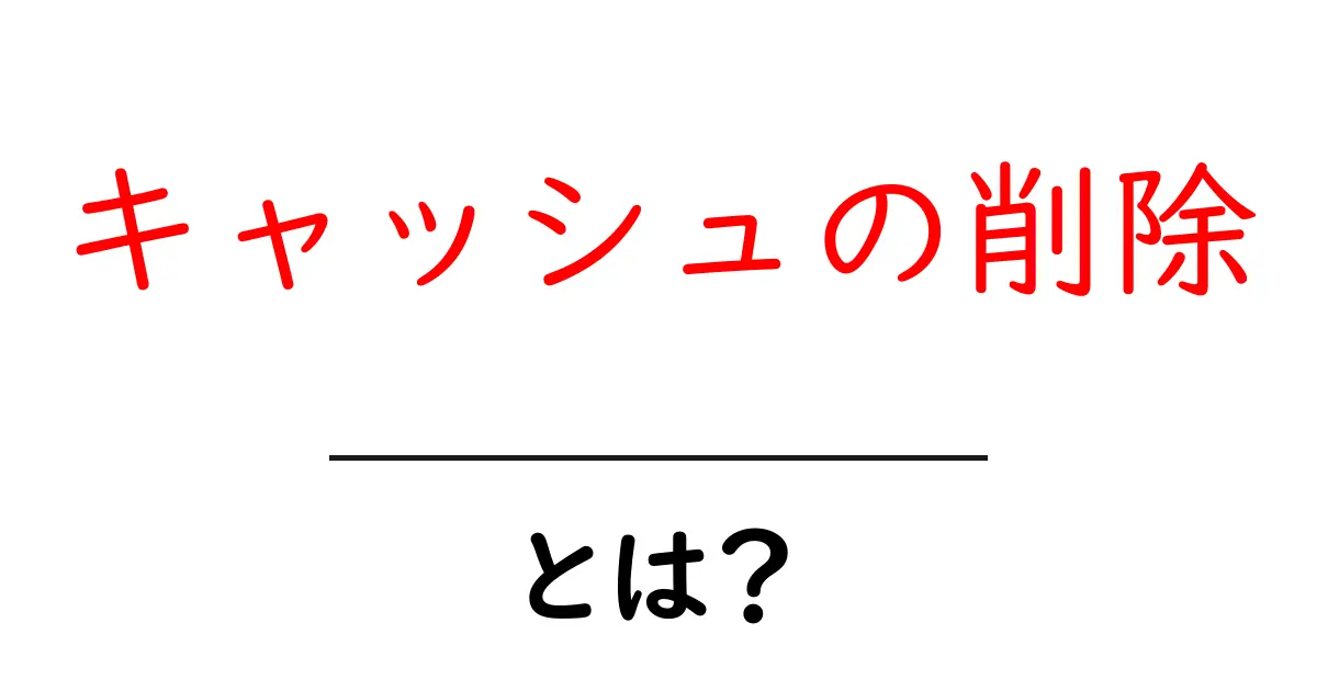キャッシュの削除とは？初心者向け基本と今すぐ実践できる手順共起語・同意語・対義語も併せて解説！