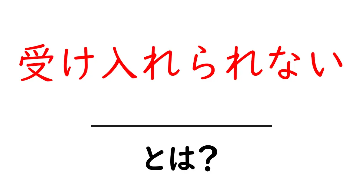 受け入れられないとは何か？初心者にも分かる解説と対処法共起語・同意語・対義語も併せて解説！
