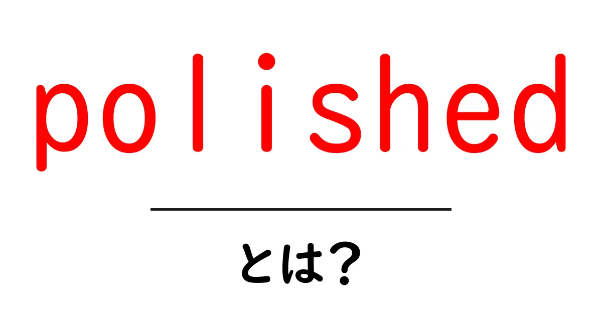 polishedとは？初心者でもわかる意味と使い方ガイド共起語・同意語・対義語も併せて解説！
