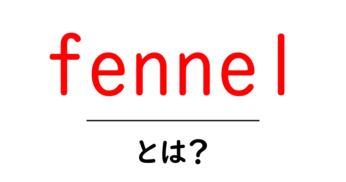 fennel（フェンネル）とは？初心者向けにやさしく解説する使い方と選び方共起語・同意語・対義語も併せて解説！