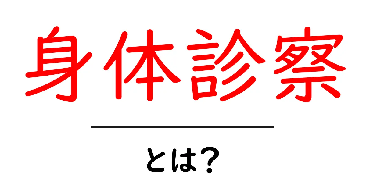 身体診察とは？初心者向け入門ガイド：医師が実際に使う基本テクニックを解説共起語・同意語・対義語も併せて解説！