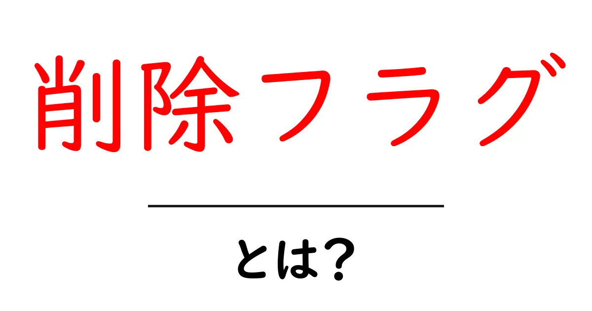 削除フラグとは？初心者向けに解説するソフトデリートの基本共起語・同意語・対義語も併せて解説！
