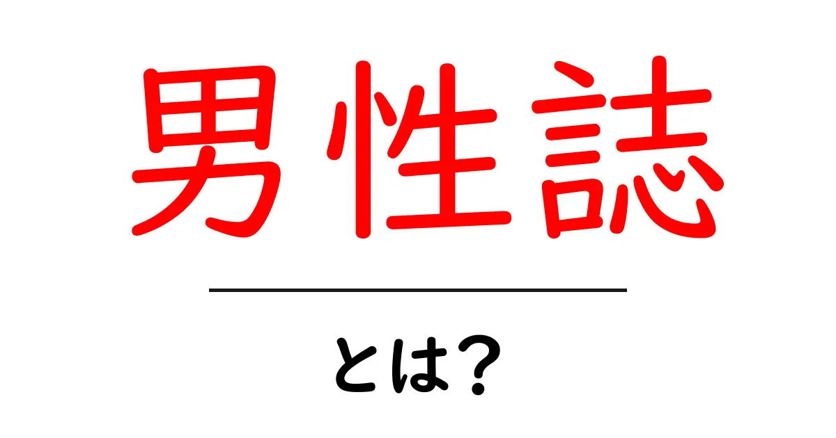 男性誌・とは？ 初心者のためのやさしい解説と読み方のヒント共起語・同意語・対義語も併せて解説！