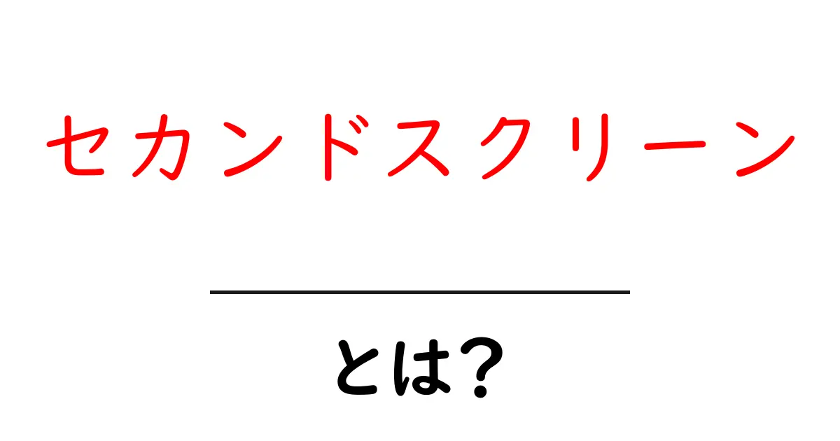 セカンドスクリーンとは？初心者向け解説と使い方ガイド共起語・同意語・対義語も併せて解説！