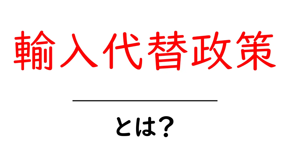 輸入代替政策・とは？初心者が知る基本と現代の活用法共起語・同意語・対義語も併せて解説！