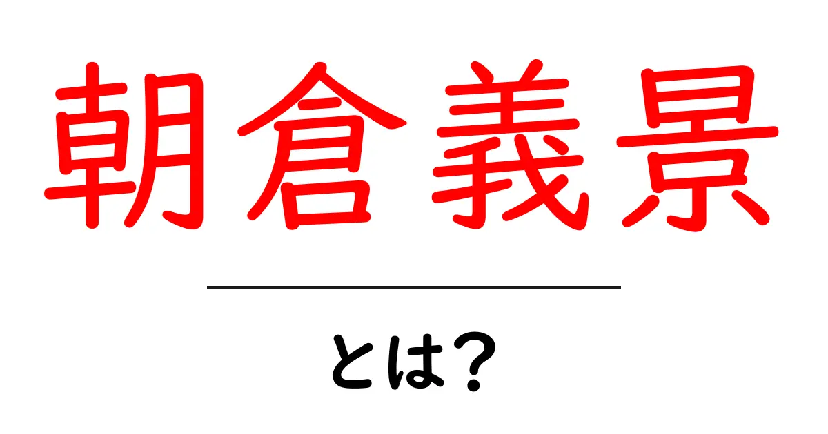 朝倉義景・とは?戦国時代を動かした越前の武将の実像に迫る共起語・同意語・対義語も併せて解説!