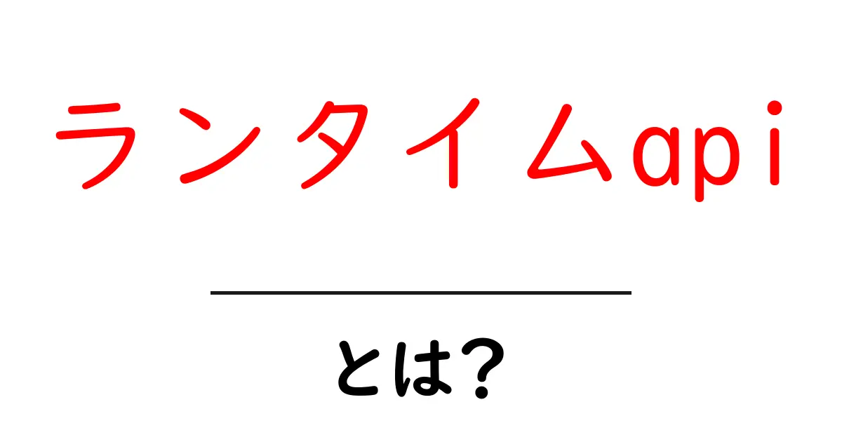 ランタイムapiとは？初心者向けに基本と使い方を徹底解説共起語・同意語・対義語も併せて解説！
