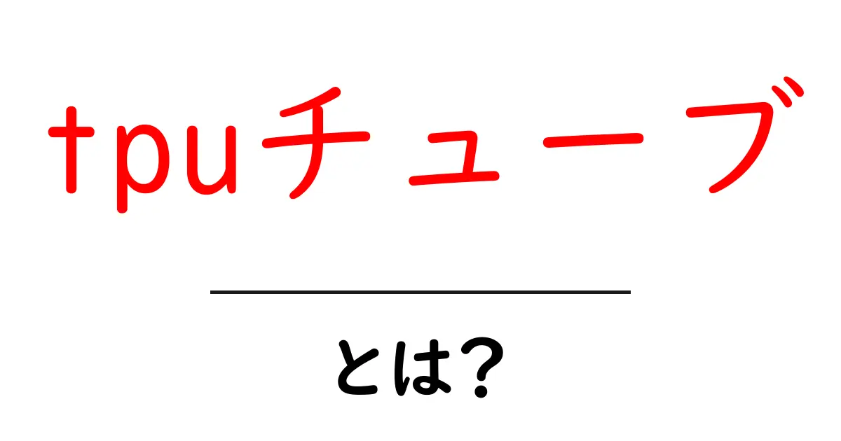 tpuチューブ・とは?初心者向け完全ガイド共起語・同意語・対義語も併せて解説!