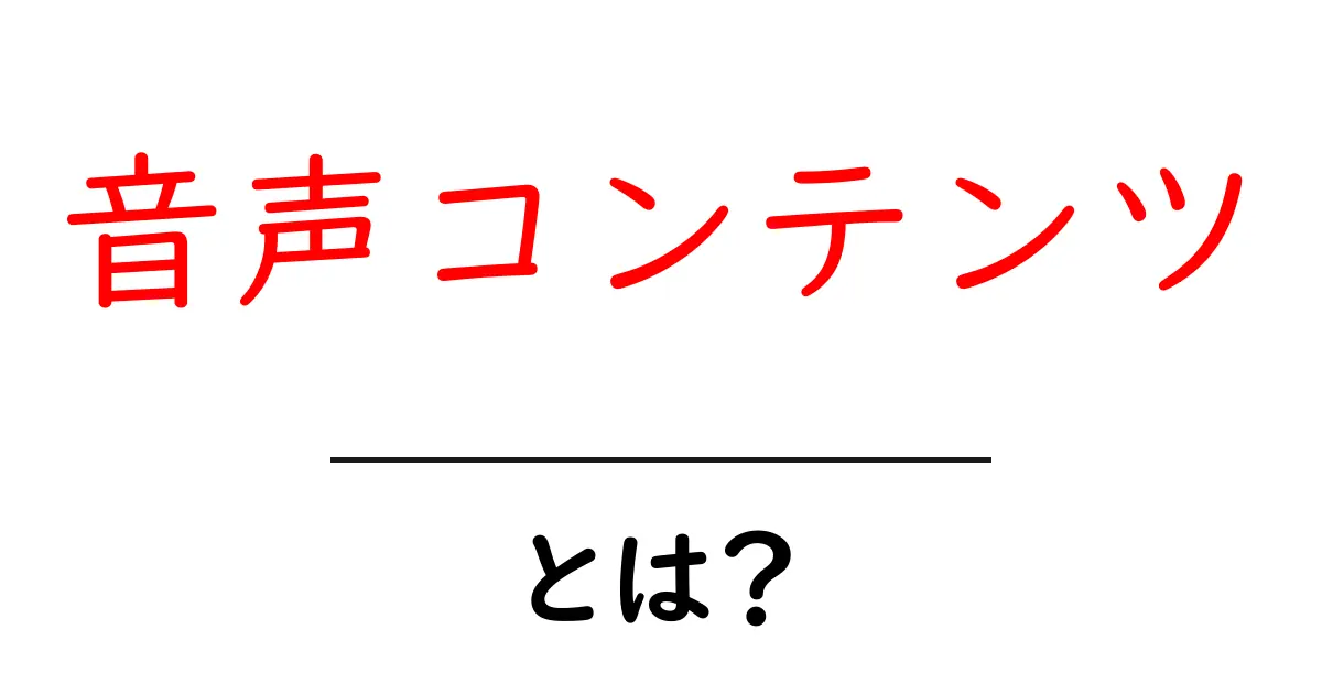 音声コンテンツ・とは？初心者にもわかる完全ガイド共起語・同意語・対義語も併せて解説！
