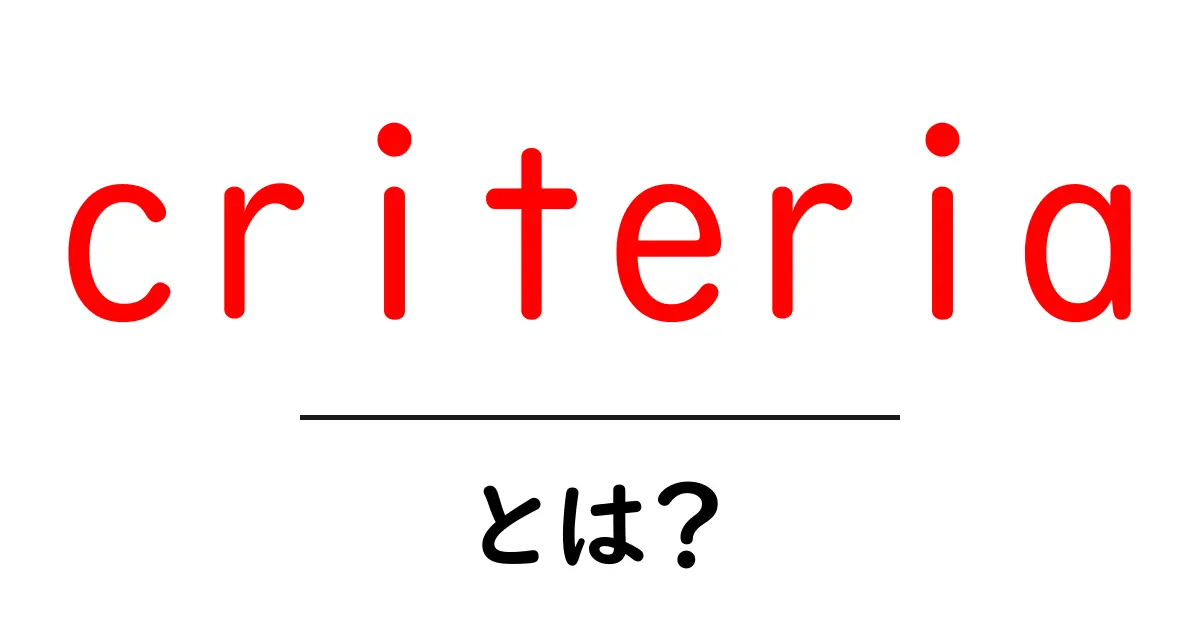 criteria・とは？ 初心者にもわかる意味と使い方ガイド共起語・同意語・対義語も併せて解説！