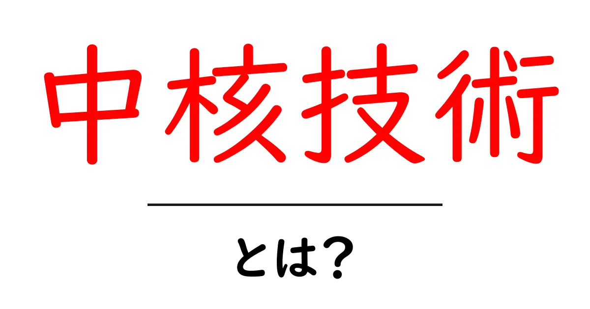 中核技術・とは?初心者でも分かる解説ガイド共起語・同意語・対義語も併せて解説!