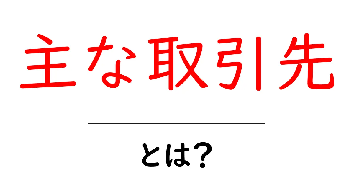 主な取引先とは？初心者が知っておくべき意味とポイント共起語・同意語・対義語も併せて解説！