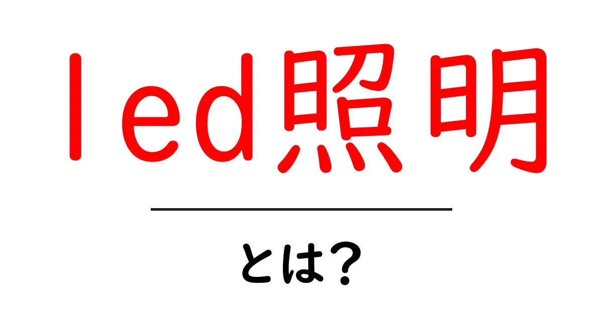 led照明・とは？初心者のためのやさしい解説と選び方ガイド共起語・同意語・対義語も併せて解説！