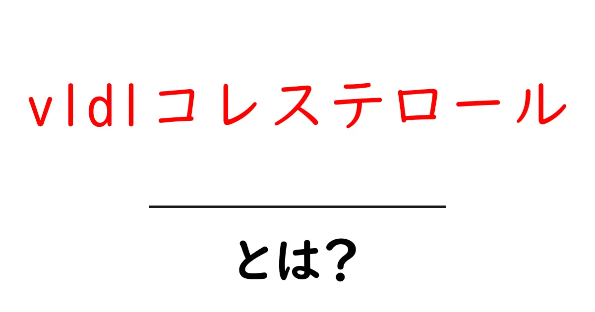 vldlコレステロール・とは?初心者にもわかる基礎と健康への影響共起語・同意語・対義語も併せて解説!
