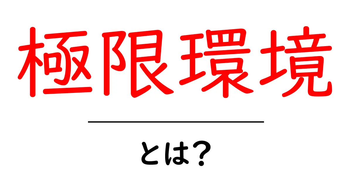 極限環境とは？初心者にもわかる基本と身近な例共起語・同意語・対義語も併せて解説！