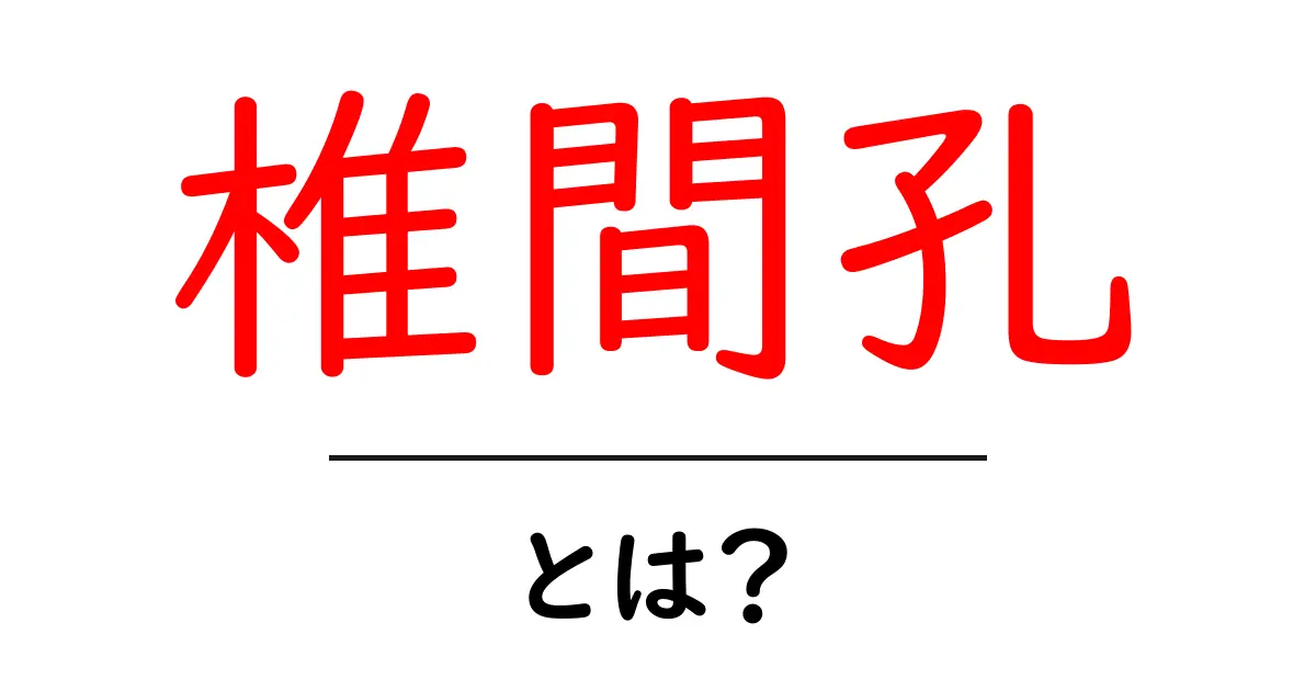椎間孔とは？初心者にもやさしい解説と図解で学ぶ椎間孔の基本共起語・同意語・対義語も併せて解説！