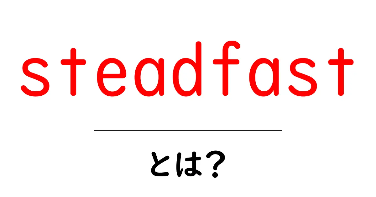 steadfastとは?初心者にも分かる意味と使い方ガイド共起語・同意語・対義語も併せて解説!