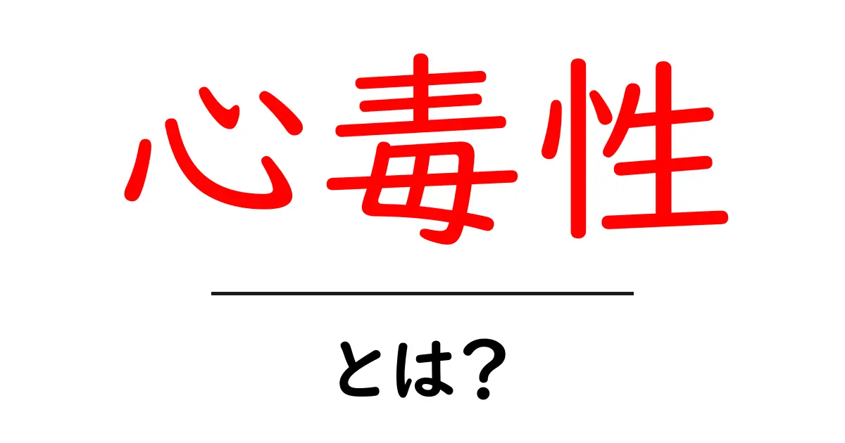 心毒性・とは？初心者でもわかる基礎ガイドと身近な影響共起語・同意語・対義語も併せて解説！