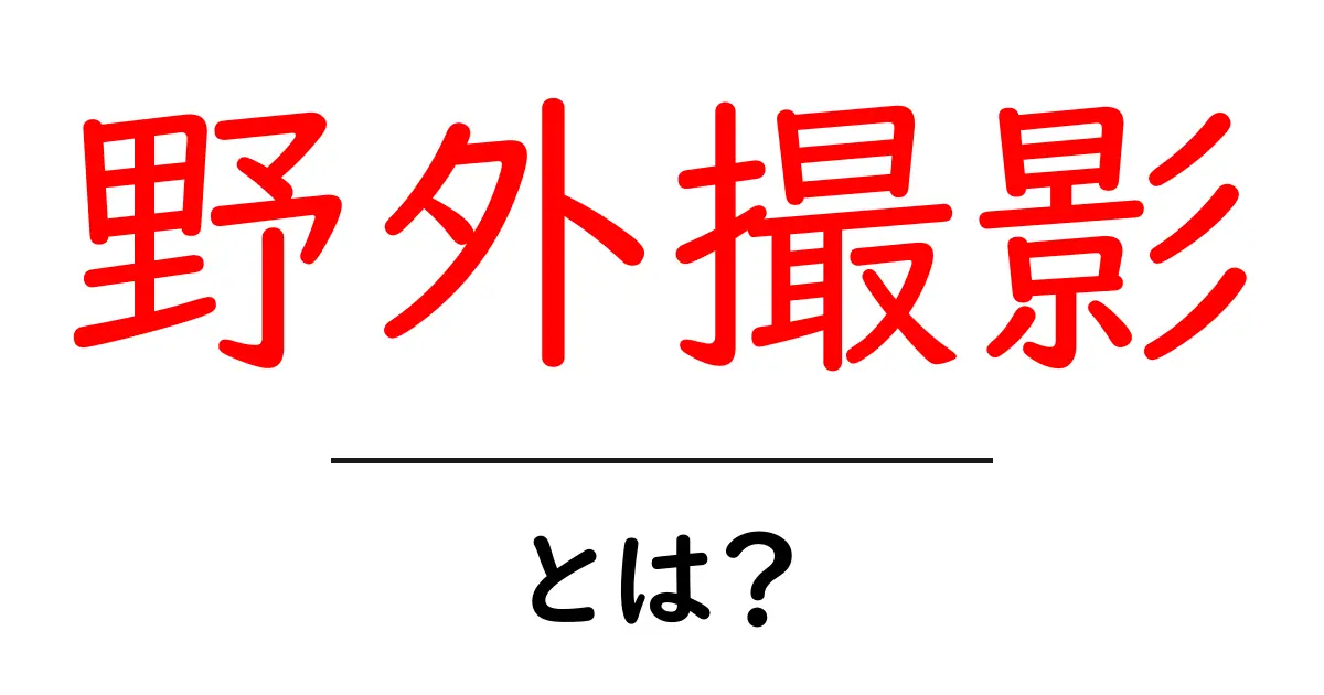 野外撮影・とは？初心者が知っておく基本と安全な楽しみ方共起語・同意語・対義語も併せて解説！