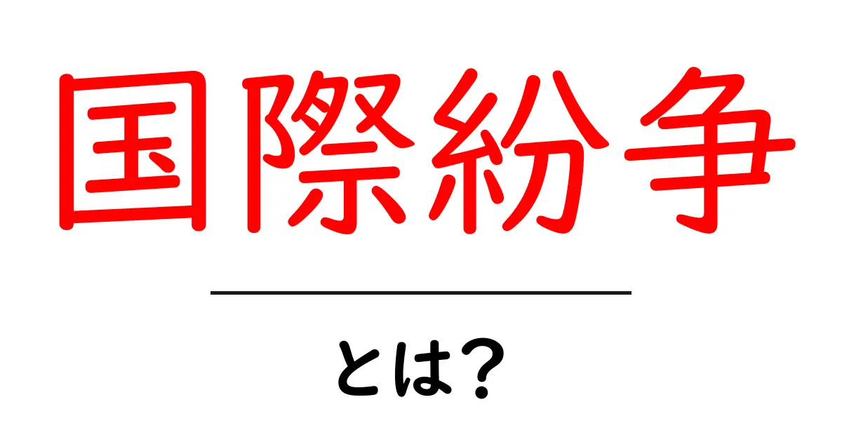国際紛争とは？初心者向けにわかりやすく解説する基本ガイド共起語・同意語・対義語も併せて解説！