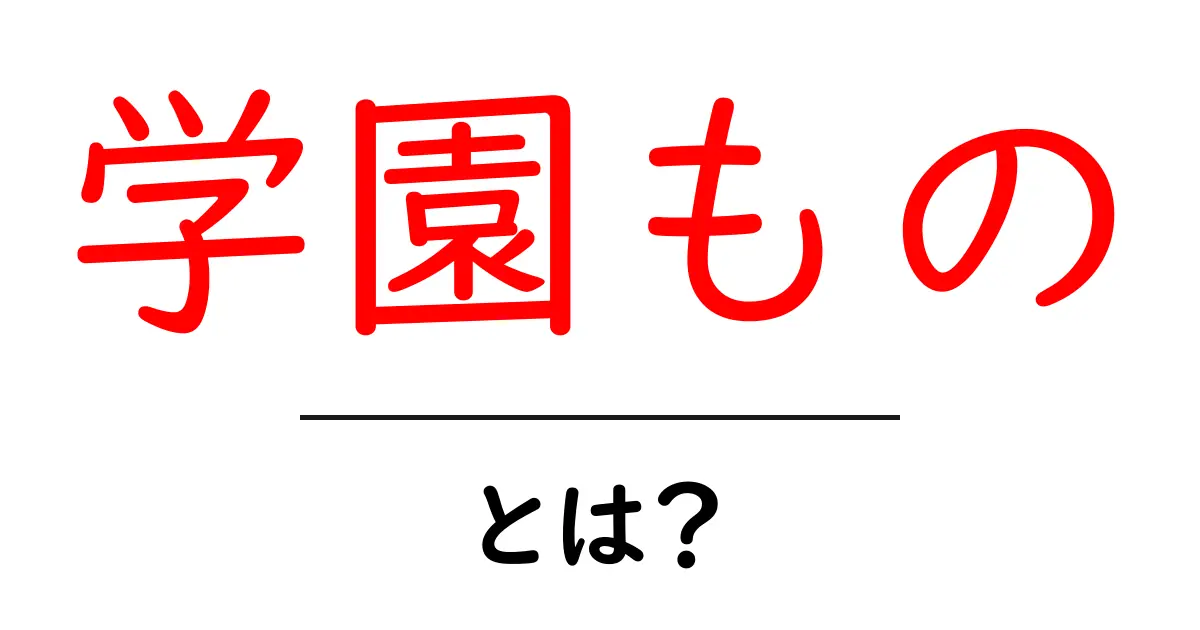 学園もの・とは?初心者でもわかるジャンル解説と魅力を徹底紹介共起語・同意語・対義語も併せて解説!
