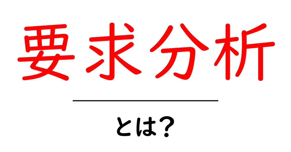 要求分析・とは？初心者にやさしい解説と実践ガイド共起語・同意語・対義語も併せて解説！