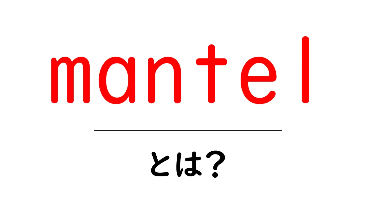 mantelとは？ 家のマントルピースから地層のマントルまで初心者が知るべき基礎解説共起語・同意語・対義語も併せて解説！