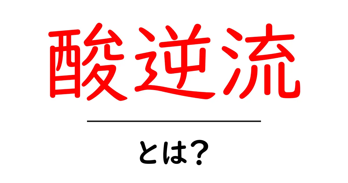 酸逆流とは？誰でも今日から実践できる予防と改善の基本ガイド共起語・同意語・対義語も併せて解説！