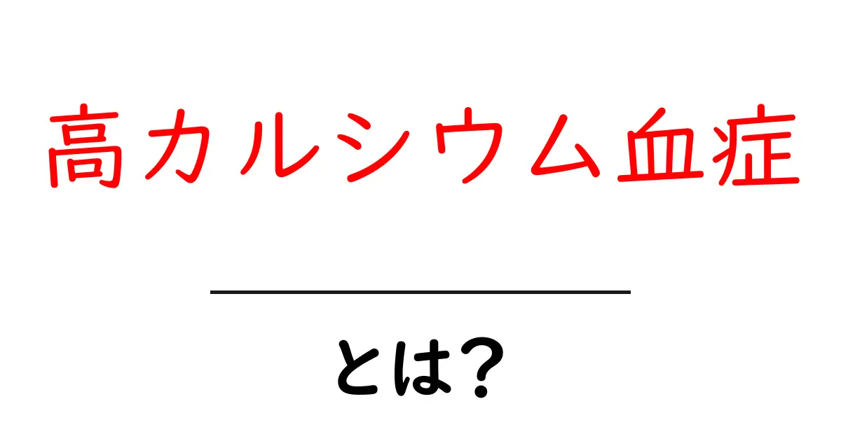 高カルシウム血症・とは? 初心者向けにやさしく解説する基本ガイド共起語・同意語・対義語も併せて解説!