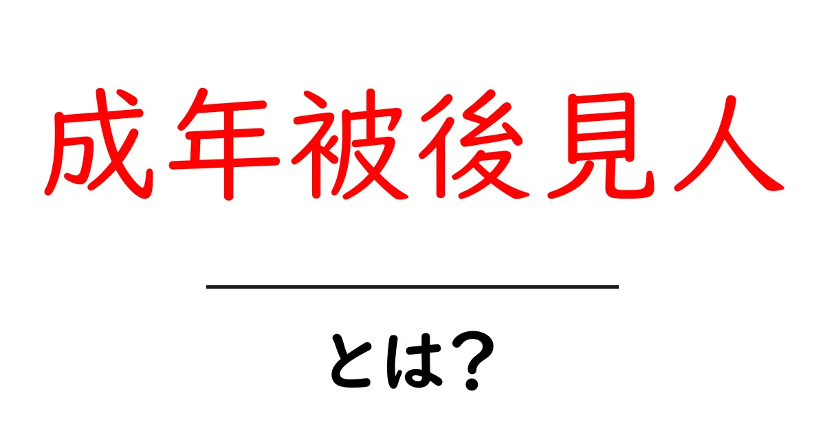 成年被後見人・とは？初心者にもわかる基本ガイド共起語・同意語・対義語も併せて解説！