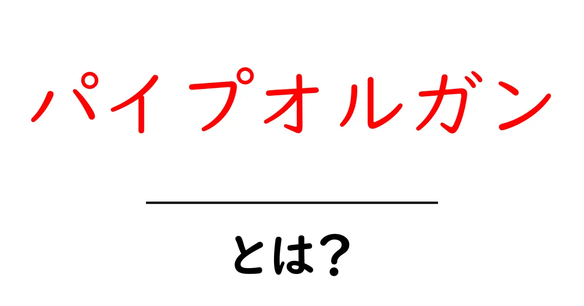 パイプオルガン・とは？初心者にも分かる基本と魅力を徹底解説共起語・同意語・対義語も併せて解説！