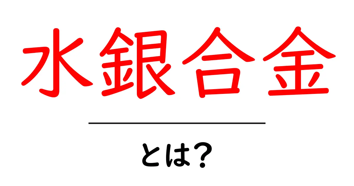 水銀合金・とは？水銀を含む合金の基本をやさしく解説共起語・同意語・対義語も併せて解説！