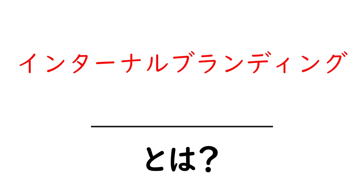 インターナルブランディングとは?初心者にもわかる基礎と実践ポイント共起語・同意語・対義語も併せて解説!