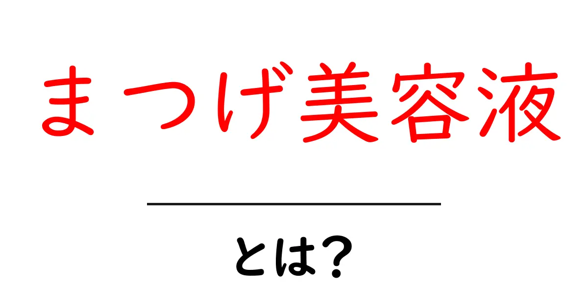 まつげ美容液・とは？初心者にも分かる使い方と選び方を徹底解説共起語・同意語・対義語も併せて解説！