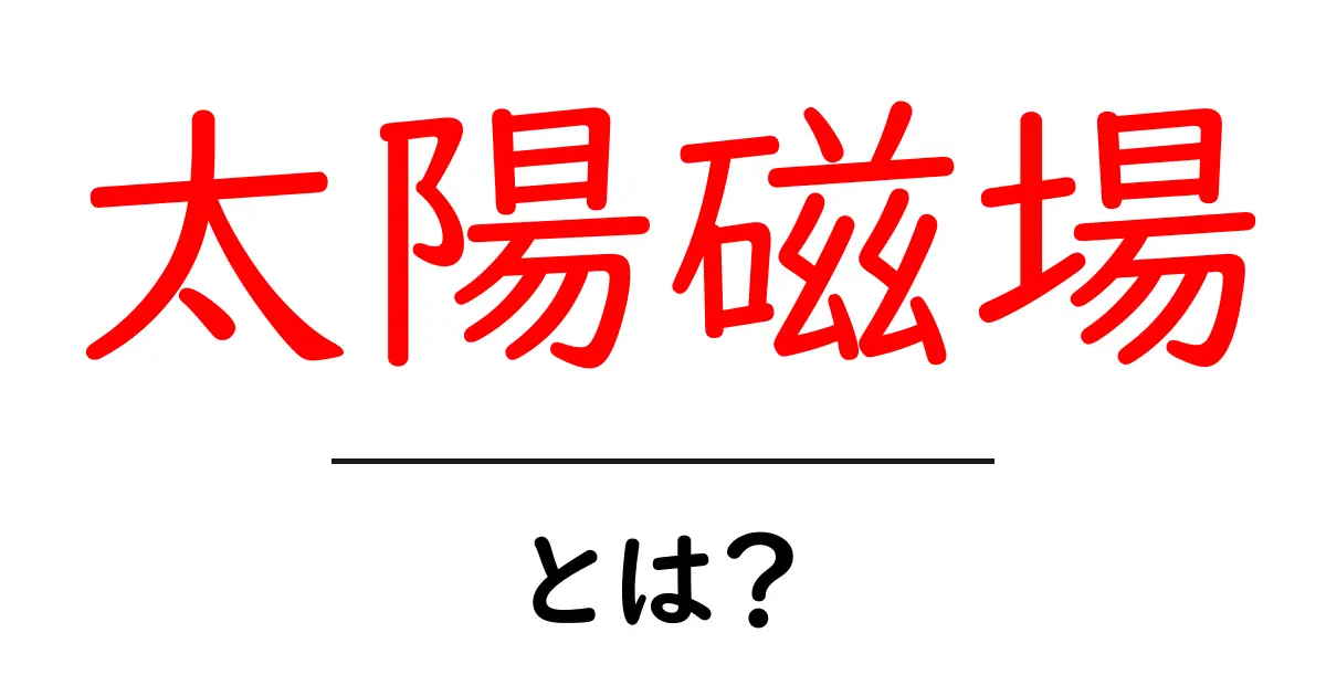 太陽磁場とは？太陽の磁力が私たちの生活に影響する理由をわかりやすく解説共起語・同意語・対義語も併せて解説！
