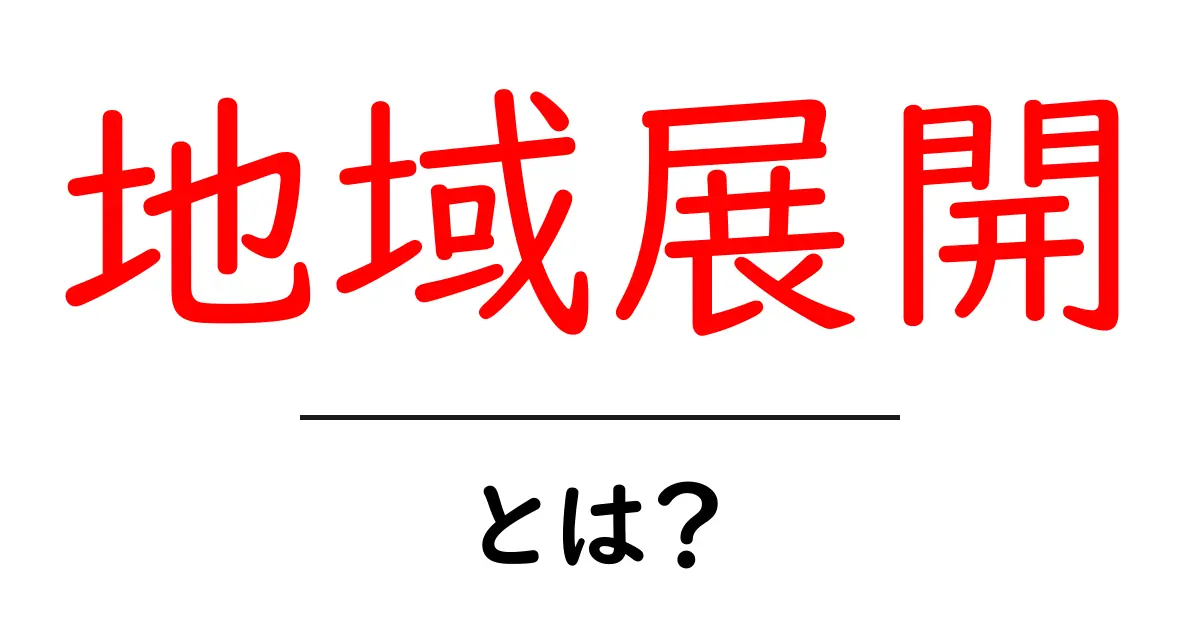 地域展開・とは？初心者にもわかる地域展開の基本と実例共起語・同意語・対義語も併せて解説！