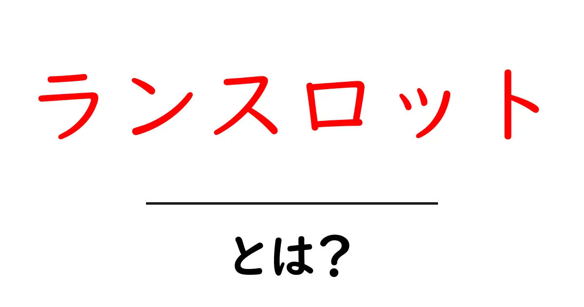 ランスロットとは？初心者にも分かる基礎解説共起語・同意語・対義語も併せて解説！