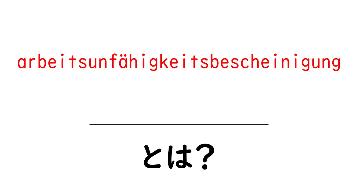 arbeitsunfähigkeitsbescheinigungとは？初心者向けガイド共起語・同意語・対義語も併せて解説！