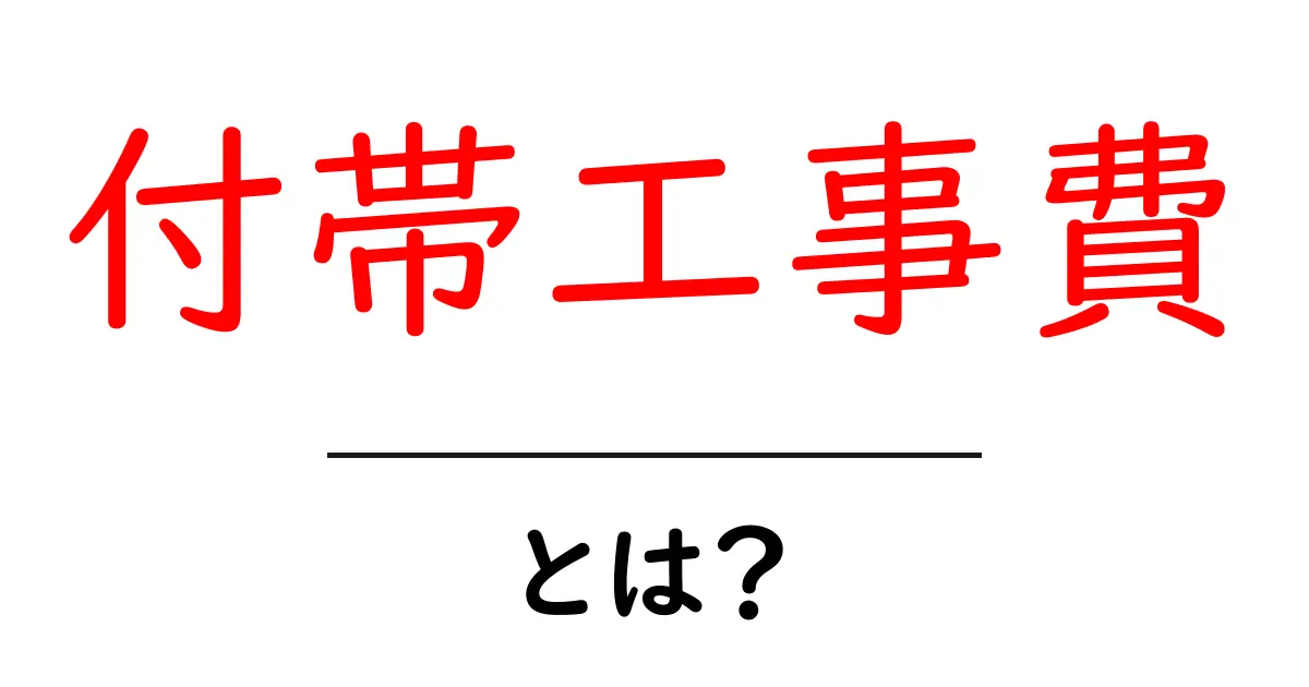 付帯工事費・とは？初心者のための基本と実例解説共起語・同意語・対義語も併せて解説！