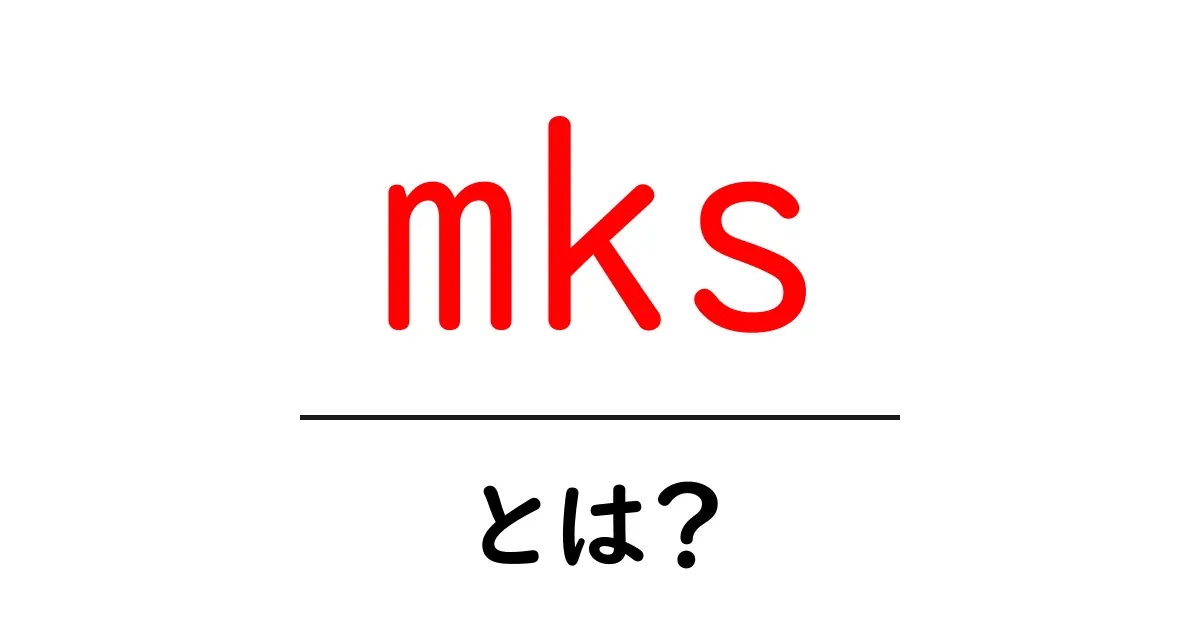 mksとは?初心者でも分かる基礎解説と活用例共起語・同意語・対義語も併せて解説!