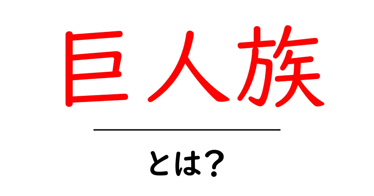 巨人族とは？初心者にも分かる特徴と歴史を徹底解説共起語・同意語・対義語も併せて解説！