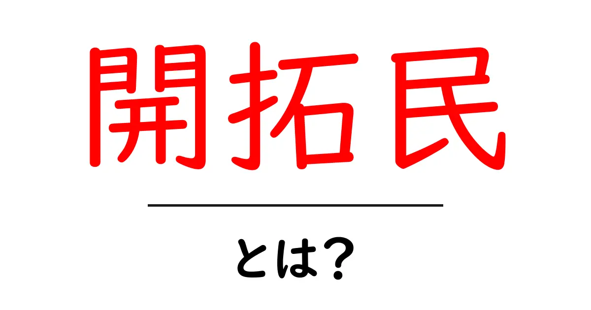 開拓民とは？初心者にもわかる意味と歴史を徹底解説共起語・同意語・対義語も併せて解説！