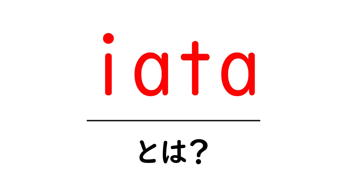 iataとは？初心者向けの基本と使い方ガイド共起語・同意語・対義語も併せて解説！