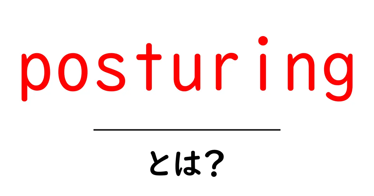 posturingとは？初心者にも分かる意味と使い方をやさしく解説共起語・同意語・対義語も併せて解説！