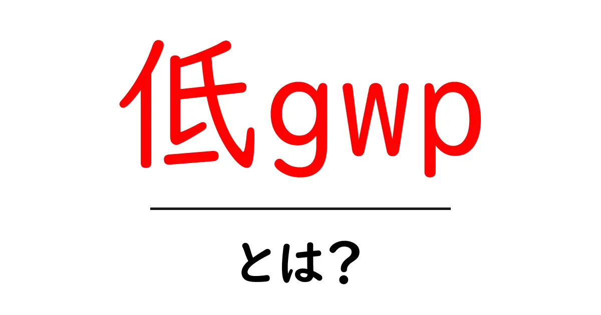 低gwpとは？地球温暖化対策の基礎をやさしく解説共起語・同意語・対義語も併せて解説！
